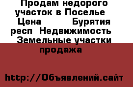 Продам недорого участок в Поселье › Цена ­ 330 - Бурятия респ. Недвижимость » Земельные участки продажа   